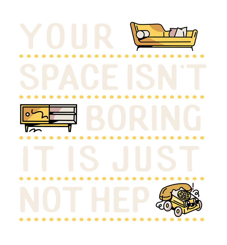 your space isn't boring it's just not hep